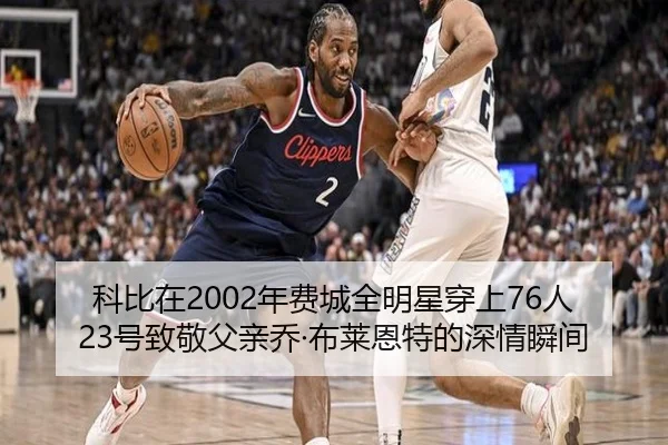科比在2002年费城全明星穿上76人23号致敬父亲乔·布莱恩特的深情瞬间