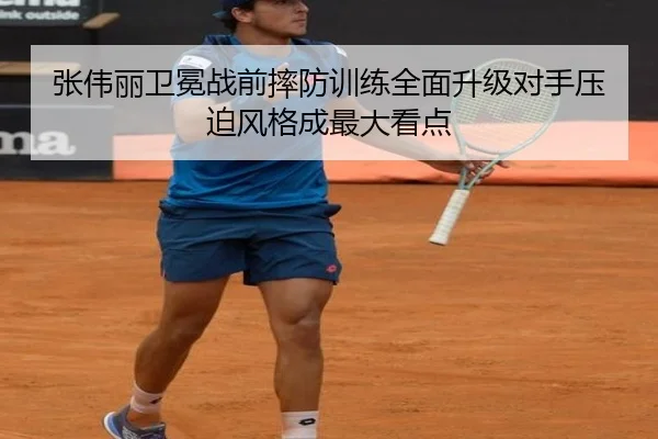 张伟丽卫冕战前摔防训练全面升级对手压迫风格成最大看点